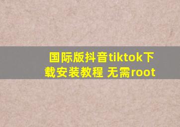 国际版抖音tiktok下载安装教程 无需root